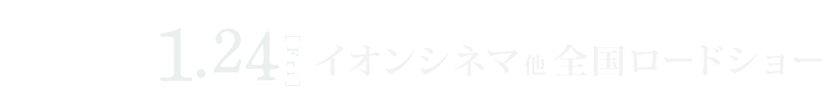 1.29 FRI イオンシネマ他 全国ロードショー